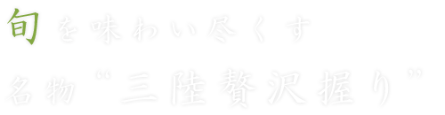 旬を味わい尽くす名物“三陸贅沢握り”